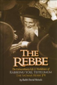 The Rebbe - The Extraordinary Life & Worldview of Rabbeinu Yoel Teitelbaum, The Satmar Rebbe